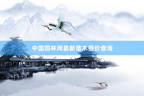 中国园林网最新苗木报价查询